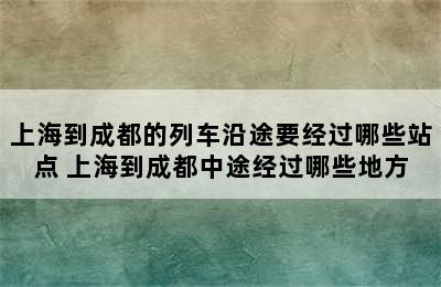 上海到成都的列车沿途要经过哪些站点 上海到成都中途经过哪些地方